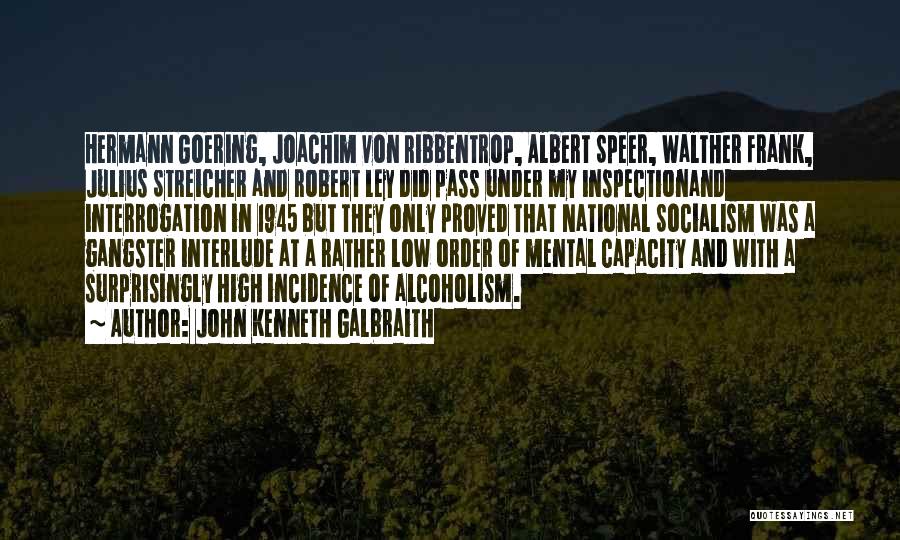 John Kenneth Galbraith Quotes: Hermann Goering, Joachim Von Ribbentrop, Albert Speer, Walther Frank, Julius Streicher And Robert Ley Did Pass Under My Inspectionand Interrogation