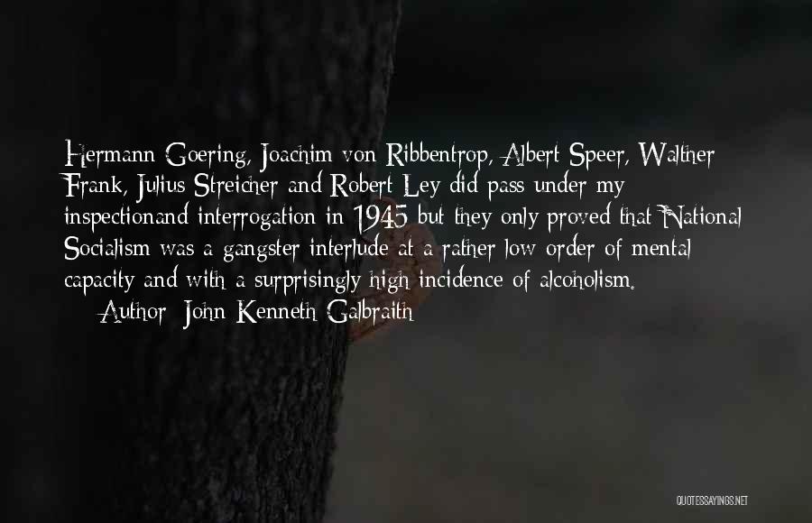 John Kenneth Galbraith Quotes: Hermann Goering, Joachim Von Ribbentrop, Albert Speer, Walther Frank, Julius Streicher And Robert Ley Did Pass Under My Inspectionand Interrogation