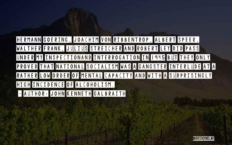 John Kenneth Galbraith Quotes: Hermann Goering, Joachim Von Ribbentrop, Albert Speer, Walther Frank, Julius Streicher And Robert Ley Did Pass Under My Inspectionand Interrogation