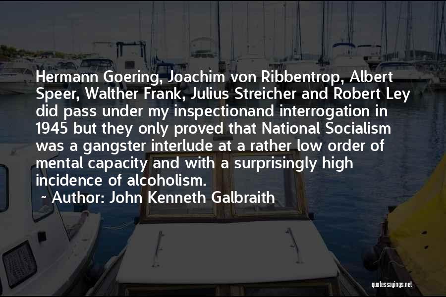 John Kenneth Galbraith Quotes: Hermann Goering, Joachim Von Ribbentrop, Albert Speer, Walther Frank, Julius Streicher And Robert Ley Did Pass Under My Inspectionand Interrogation