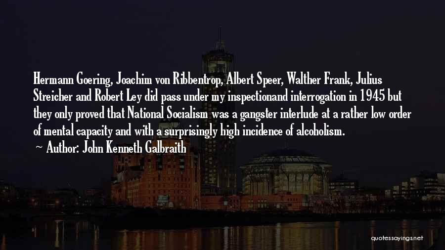 John Kenneth Galbraith Quotes: Hermann Goering, Joachim Von Ribbentrop, Albert Speer, Walther Frank, Julius Streicher And Robert Ley Did Pass Under My Inspectionand Interrogation