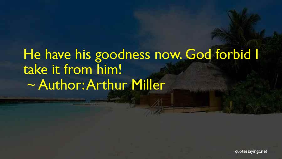 Arthur Miller Quotes: He Have His Goodness Now. God Forbid I Take It From Him!