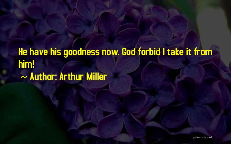 Arthur Miller Quotes: He Have His Goodness Now. God Forbid I Take It From Him!