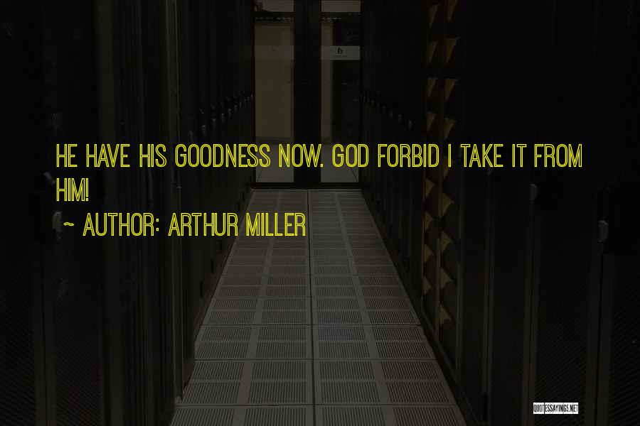 Arthur Miller Quotes: He Have His Goodness Now. God Forbid I Take It From Him!