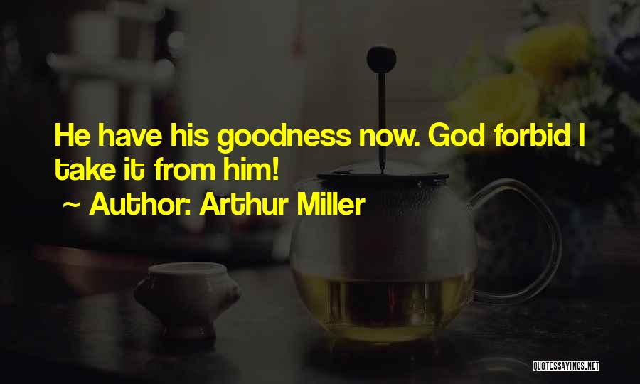 Arthur Miller Quotes: He Have His Goodness Now. God Forbid I Take It From Him!