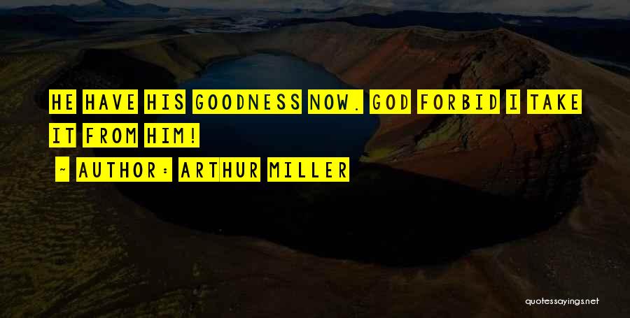 Arthur Miller Quotes: He Have His Goodness Now. God Forbid I Take It From Him!