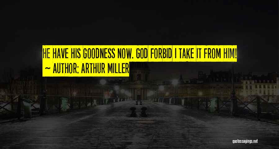 Arthur Miller Quotes: He Have His Goodness Now. God Forbid I Take It From Him!