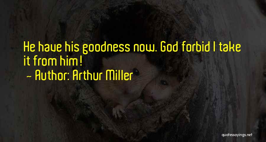 Arthur Miller Quotes: He Have His Goodness Now. God Forbid I Take It From Him!