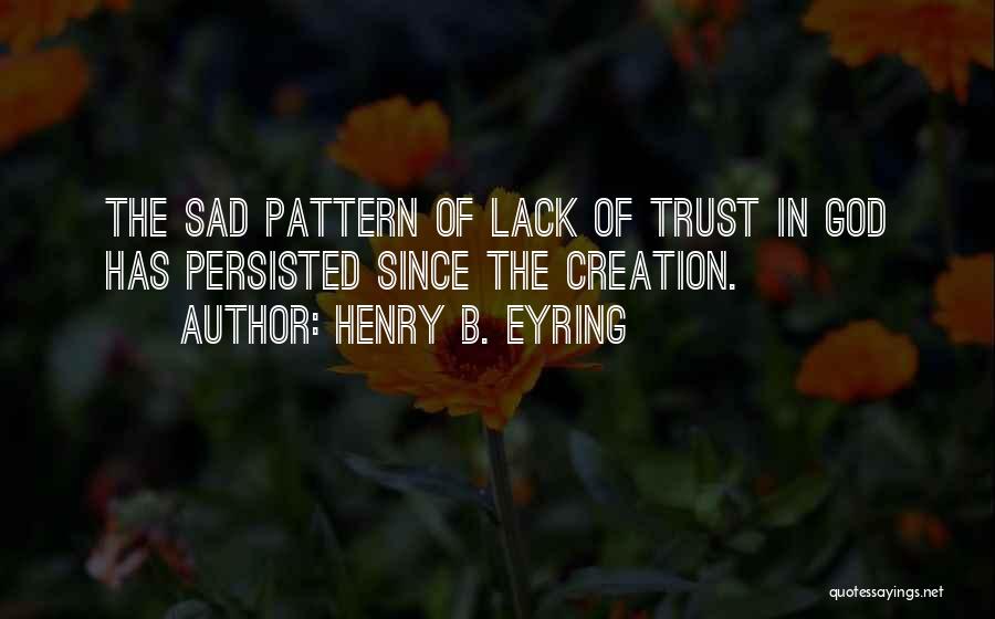 Henry B. Eyring Quotes: The Sad Pattern Of Lack Of Trust In God Has Persisted Since The Creation.