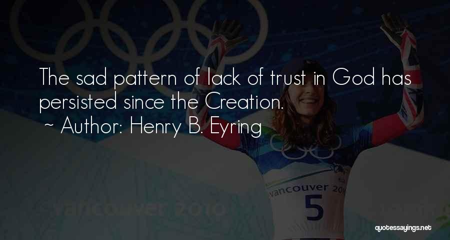 Henry B. Eyring Quotes: The Sad Pattern Of Lack Of Trust In God Has Persisted Since The Creation.