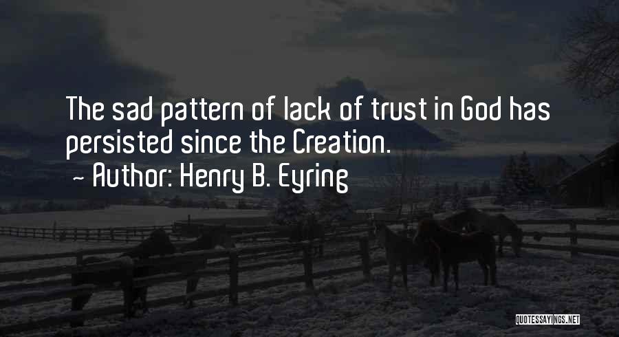 Henry B. Eyring Quotes: The Sad Pattern Of Lack Of Trust In God Has Persisted Since The Creation.