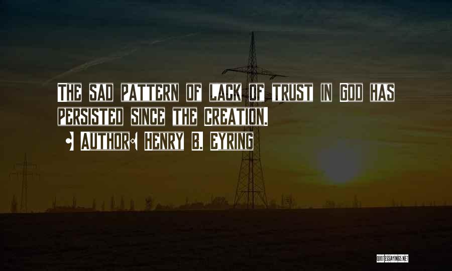 Henry B. Eyring Quotes: The Sad Pattern Of Lack Of Trust In God Has Persisted Since The Creation.