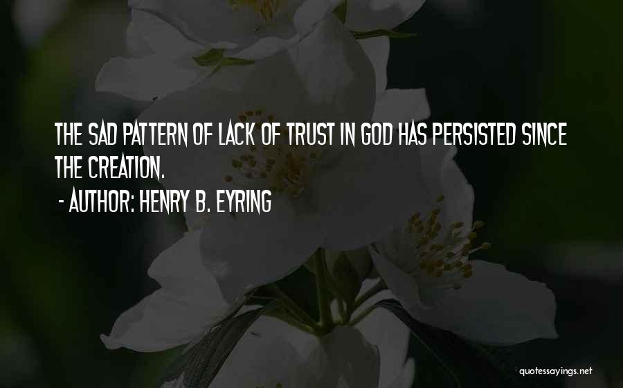 Henry B. Eyring Quotes: The Sad Pattern Of Lack Of Trust In God Has Persisted Since The Creation.