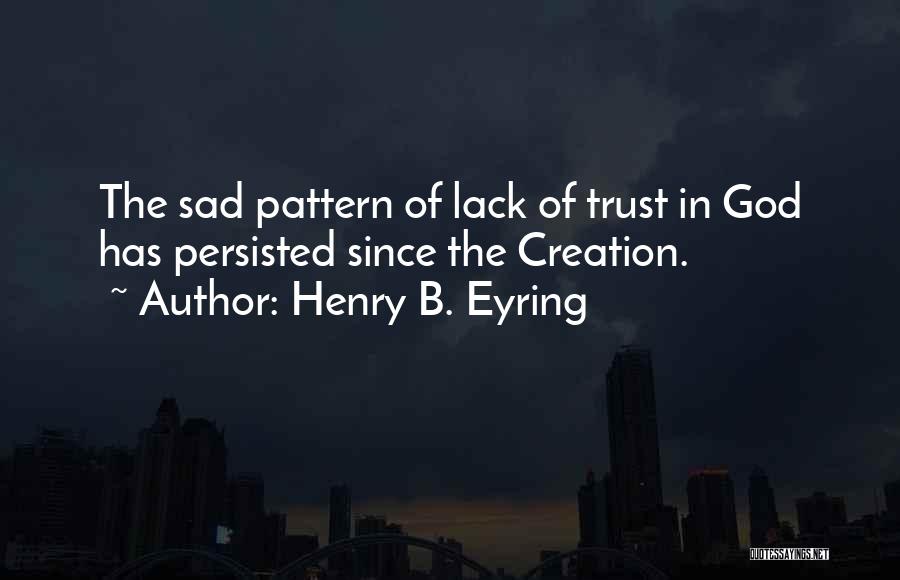 Henry B. Eyring Quotes: The Sad Pattern Of Lack Of Trust In God Has Persisted Since The Creation.