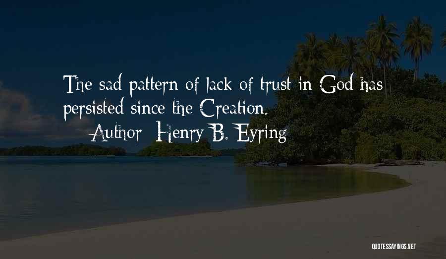 Henry B. Eyring Quotes: The Sad Pattern Of Lack Of Trust In God Has Persisted Since The Creation.