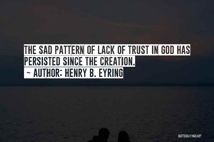 Henry B. Eyring Quotes: The Sad Pattern Of Lack Of Trust In God Has Persisted Since The Creation.