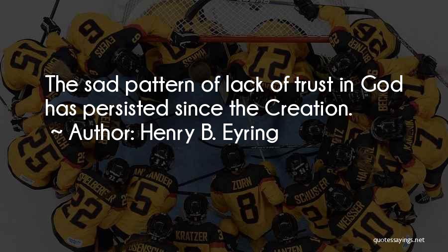 Henry B. Eyring Quotes: The Sad Pattern Of Lack Of Trust In God Has Persisted Since The Creation.