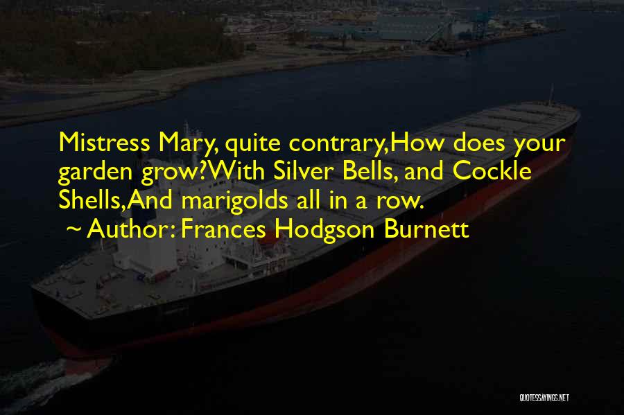 Frances Hodgson Burnett Quotes: Mistress Mary, Quite Contrary,how Does Your Garden Grow?with Silver Bells, And Cockle Shells,and Marigolds All In A Row.