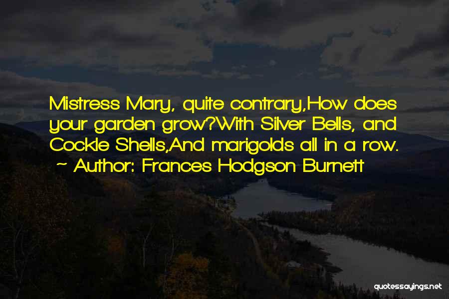 Frances Hodgson Burnett Quotes: Mistress Mary, Quite Contrary,how Does Your Garden Grow?with Silver Bells, And Cockle Shells,and Marigolds All In A Row.