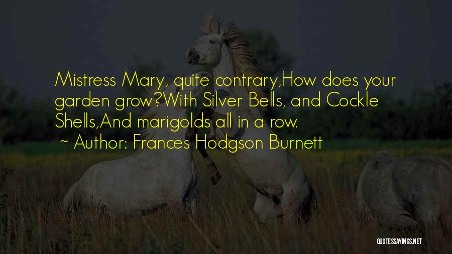 Frances Hodgson Burnett Quotes: Mistress Mary, Quite Contrary,how Does Your Garden Grow?with Silver Bells, And Cockle Shells,and Marigolds All In A Row.