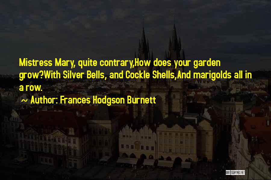 Frances Hodgson Burnett Quotes: Mistress Mary, Quite Contrary,how Does Your Garden Grow?with Silver Bells, And Cockle Shells,and Marigolds All In A Row.