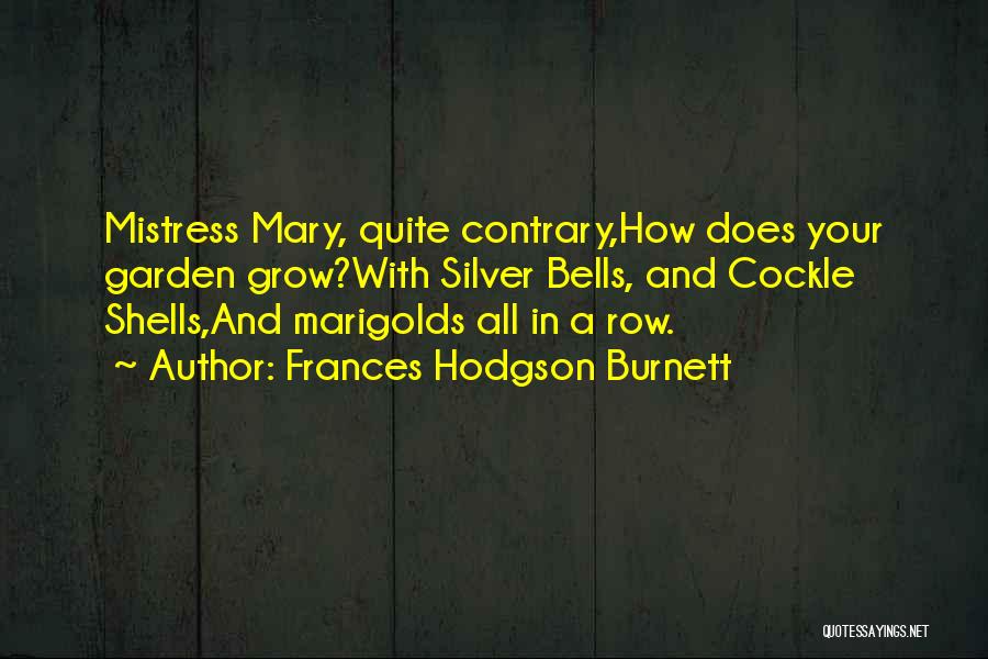 Frances Hodgson Burnett Quotes: Mistress Mary, Quite Contrary,how Does Your Garden Grow?with Silver Bells, And Cockle Shells,and Marigolds All In A Row.