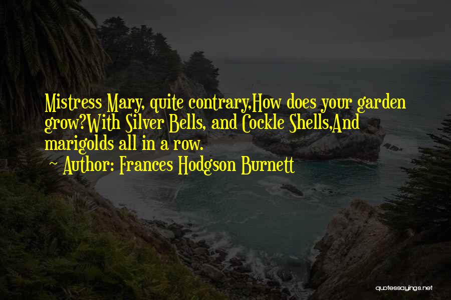 Frances Hodgson Burnett Quotes: Mistress Mary, Quite Contrary,how Does Your Garden Grow?with Silver Bells, And Cockle Shells,and Marigolds All In A Row.