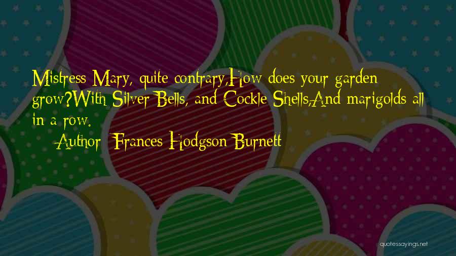 Frances Hodgson Burnett Quotes: Mistress Mary, Quite Contrary,how Does Your Garden Grow?with Silver Bells, And Cockle Shells,and Marigolds All In A Row.