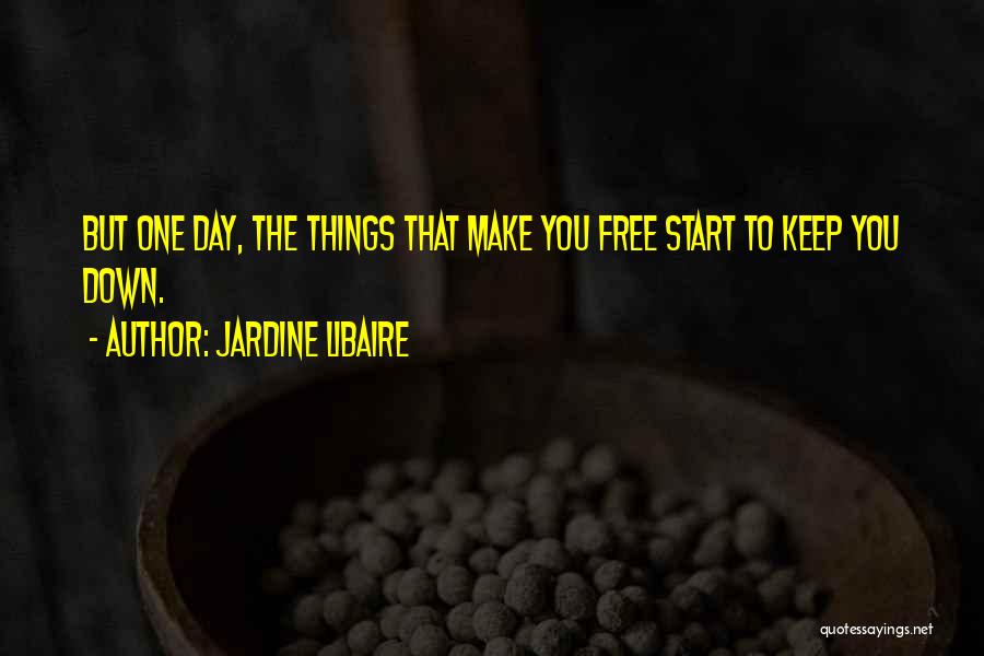 Jardine Libaire Quotes: But One Day, The Things That Make You Free Start To Keep You Down.