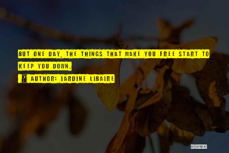 Jardine Libaire Quotes: But One Day, The Things That Make You Free Start To Keep You Down.