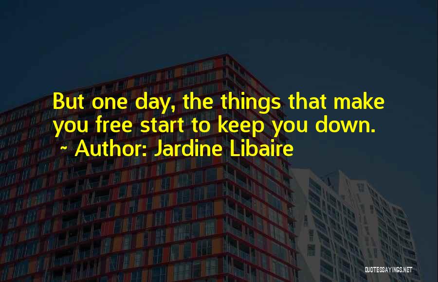 Jardine Libaire Quotes: But One Day, The Things That Make You Free Start To Keep You Down.