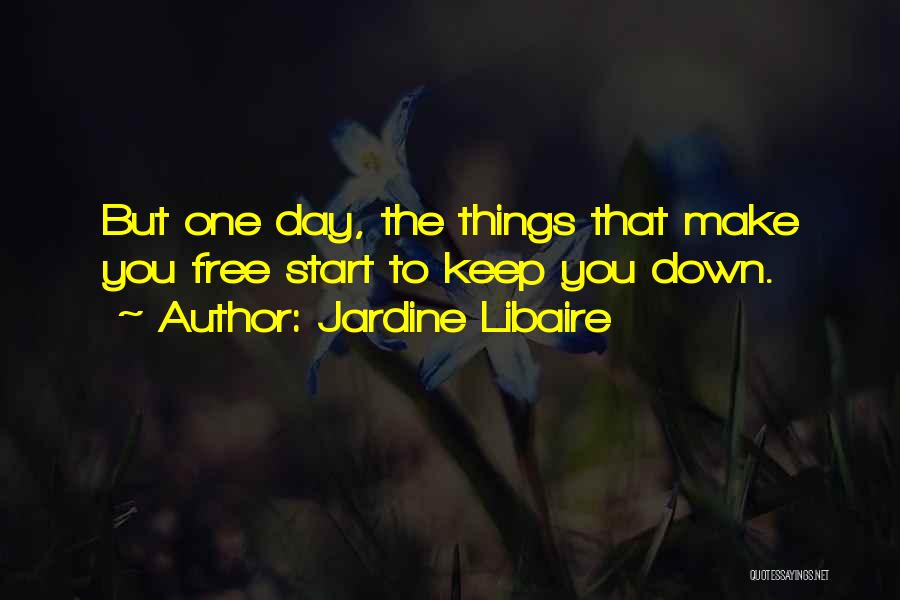 Jardine Libaire Quotes: But One Day, The Things That Make You Free Start To Keep You Down.