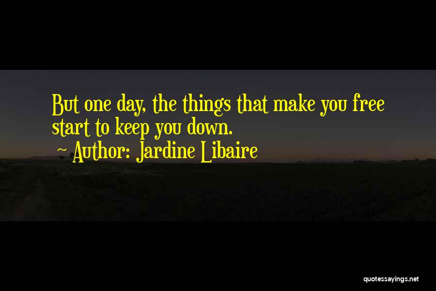 Jardine Libaire Quotes: But One Day, The Things That Make You Free Start To Keep You Down.