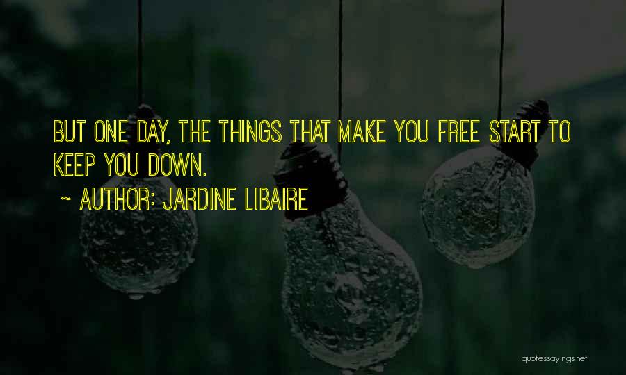 Jardine Libaire Quotes: But One Day, The Things That Make You Free Start To Keep You Down.