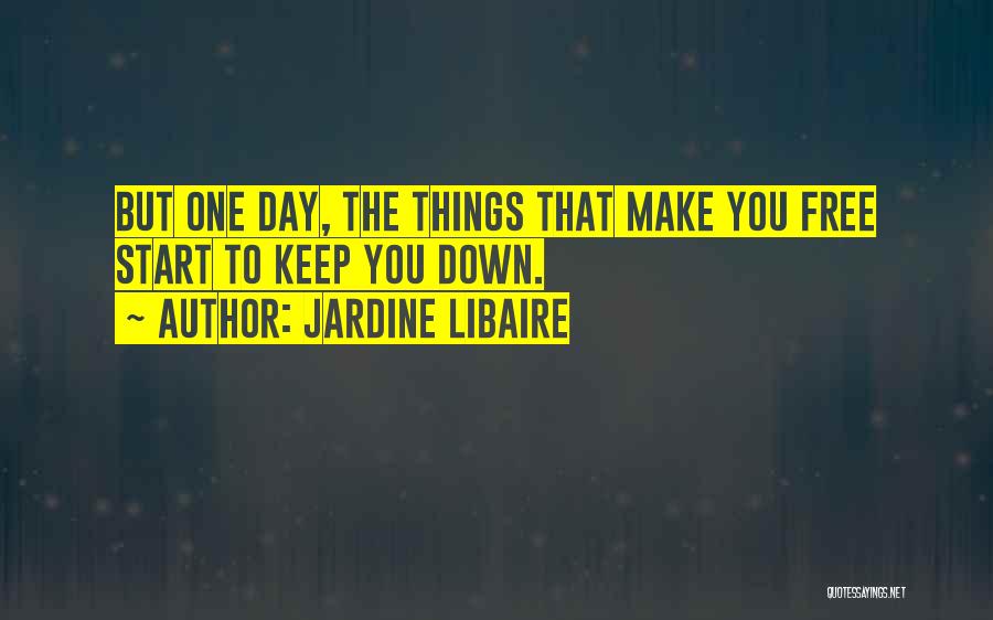 Jardine Libaire Quotes: But One Day, The Things That Make You Free Start To Keep You Down.