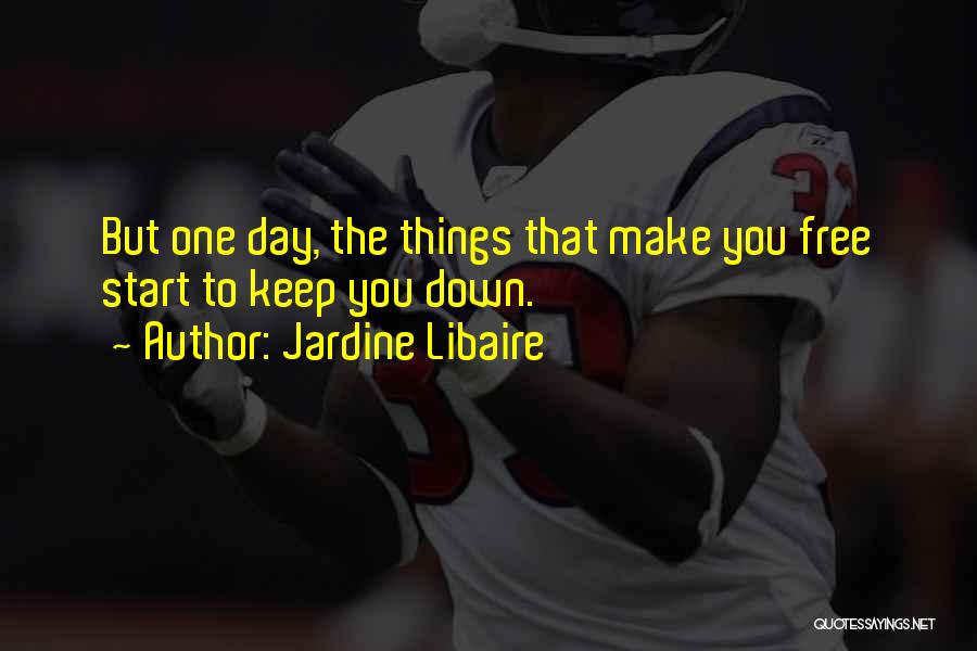 Jardine Libaire Quotes: But One Day, The Things That Make You Free Start To Keep You Down.