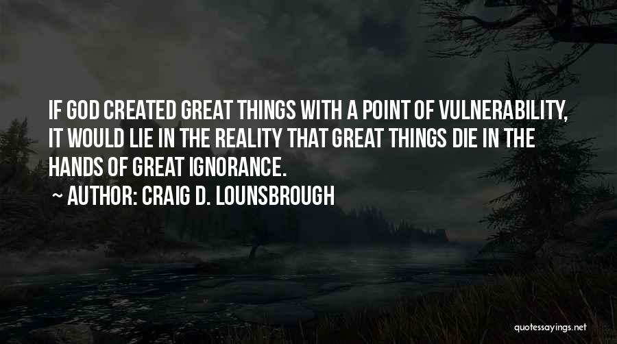 Craig D. Lounsbrough Quotes: If God Created Great Things With A Point Of Vulnerability, It Would Lie In The Reality That Great Things Die