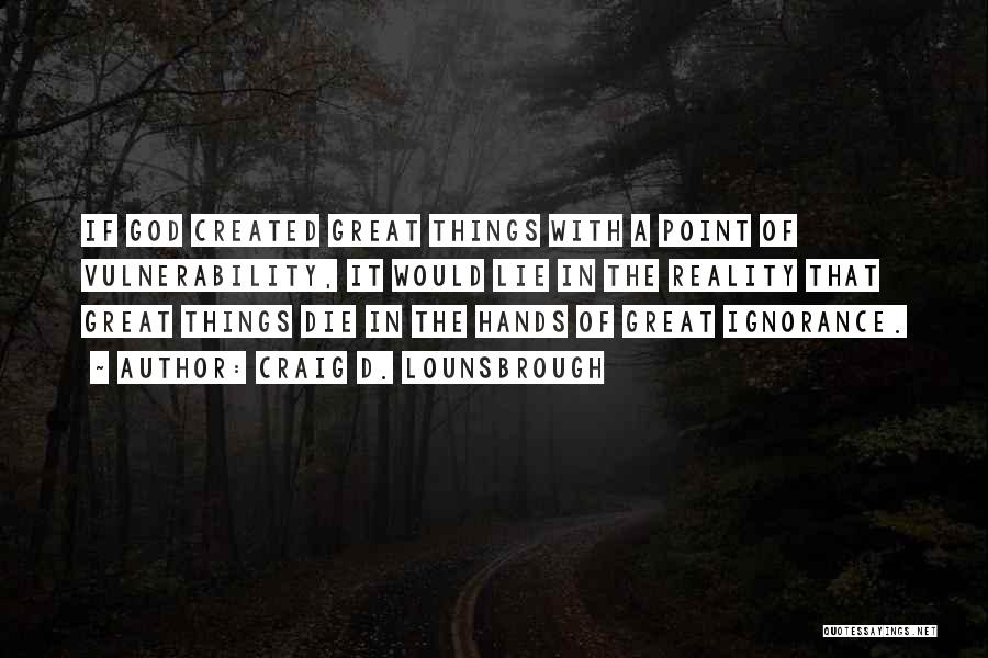 Craig D. Lounsbrough Quotes: If God Created Great Things With A Point Of Vulnerability, It Would Lie In The Reality That Great Things Die