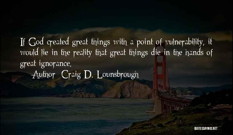 Craig D. Lounsbrough Quotes: If God Created Great Things With A Point Of Vulnerability, It Would Lie In The Reality That Great Things Die