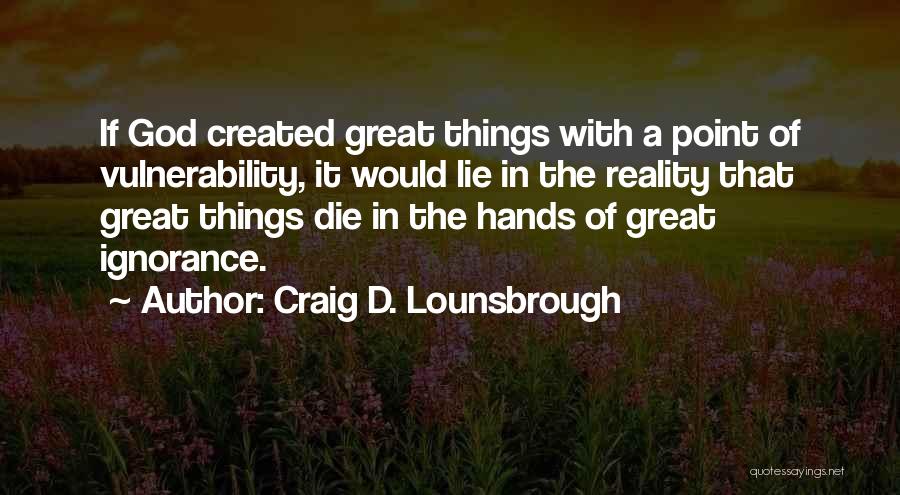 Craig D. Lounsbrough Quotes: If God Created Great Things With A Point Of Vulnerability, It Would Lie In The Reality That Great Things Die