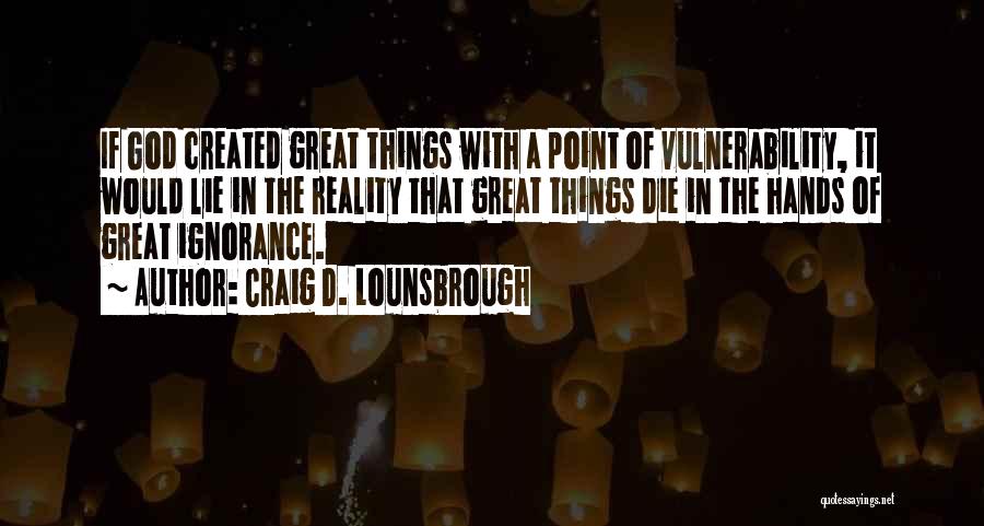 Craig D. Lounsbrough Quotes: If God Created Great Things With A Point Of Vulnerability, It Would Lie In The Reality That Great Things Die