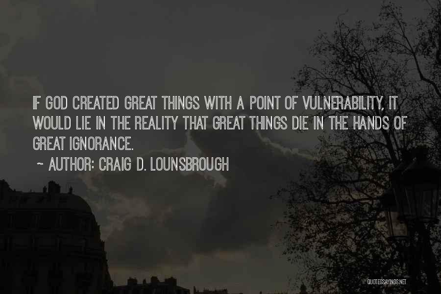 Craig D. Lounsbrough Quotes: If God Created Great Things With A Point Of Vulnerability, It Would Lie In The Reality That Great Things Die