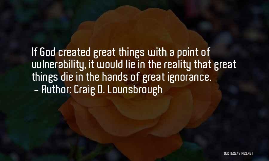 Craig D. Lounsbrough Quotes: If God Created Great Things With A Point Of Vulnerability, It Would Lie In The Reality That Great Things Die