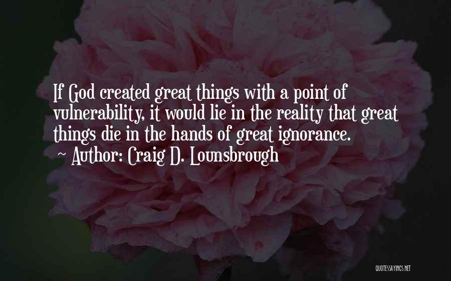 Craig D. Lounsbrough Quotes: If God Created Great Things With A Point Of Vulnerability, It Would Lie In The Reality That Great Things Die