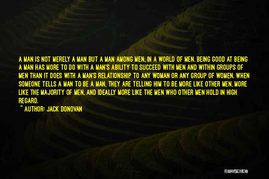 Jack Donovan Quotes: A Man Is Not Merely A Man But A Man Among Men, In A World Of Men. Being Good At