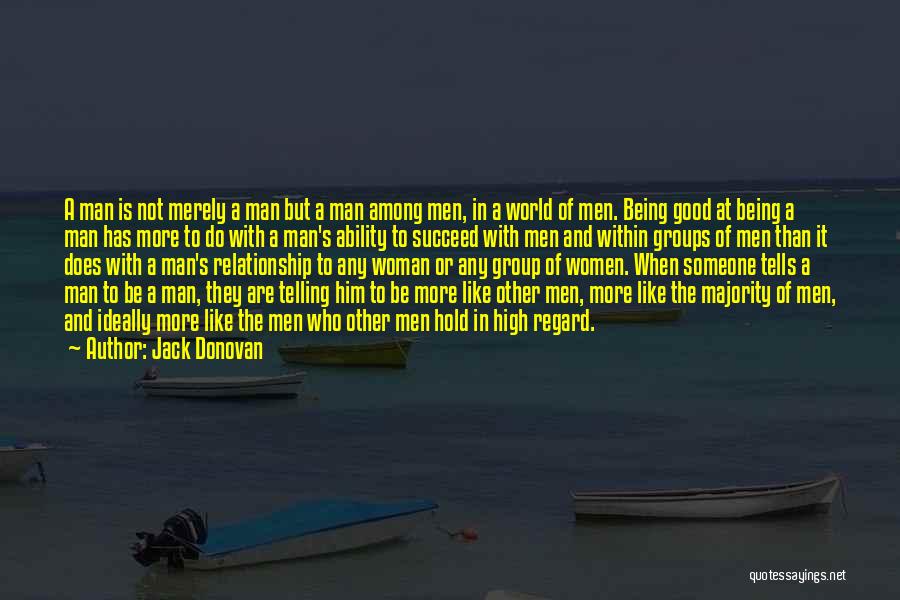 Jack Donovan Quotes: A Man Is Not Merely A Man But A Man Among Men, In A World Of Men. Being Good At