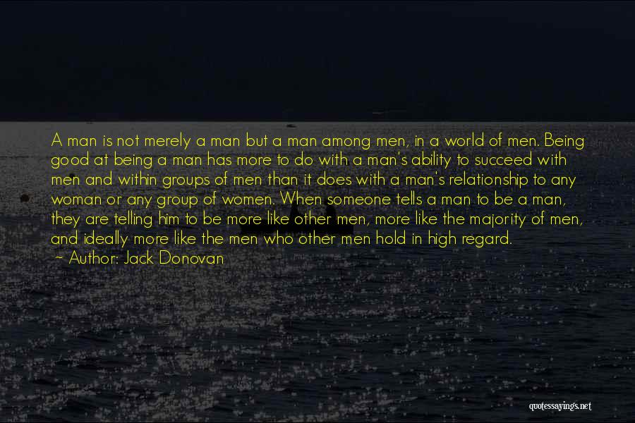 Jack Donovan Quotes: A Man Is Not Merely A Man But A Man Among Men, In A World Of Men. Being Good At