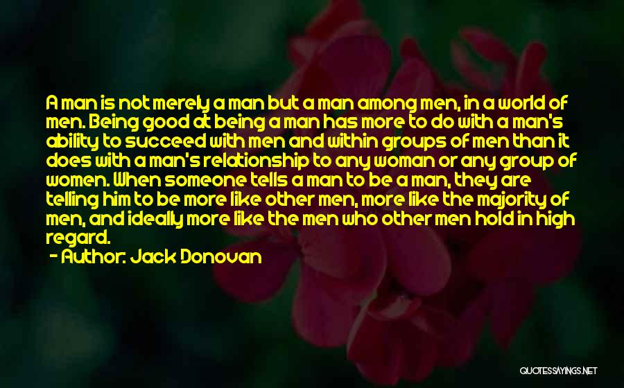 Jack Donovan Quotes: A Man Is Not Merely A Man But A Man Among Men, In A World Of Men. Being Good At