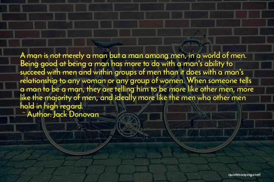 Jack Donovan Quotes: A Man Is Not Merely A Man But A Man Among Men, In A World Of Men. Being Good At