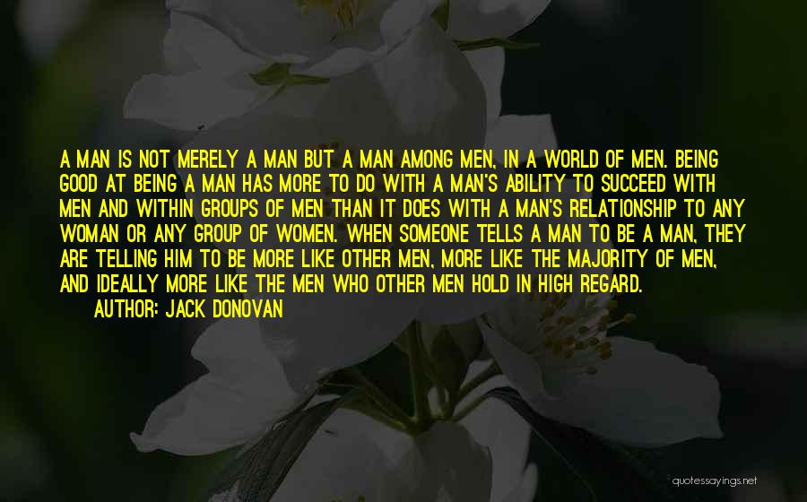 Jack Donovan Quotes: A Man Is Not Merely A Man But A Man Among Men, In A World Of Men. Being Good At